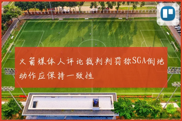 火箭媒体人评论裁判判罚称SGA倒地动作应保持一致性