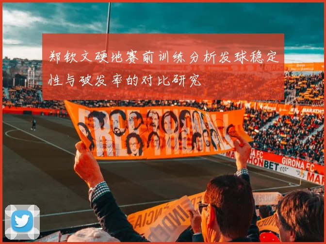 郑钦文硬地赛前训练分析发球稳定性与破发率的对比研究