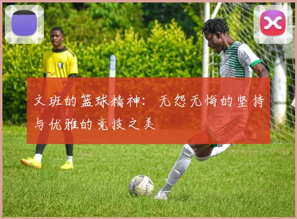 文班的篮球精神：无怨无悔的坚持与优雅的竞技之美