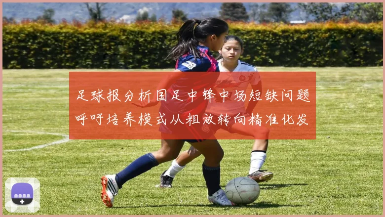 足球报分析国足中锋中场短缺问题呼吁培养模式从粗放转向精准化发展