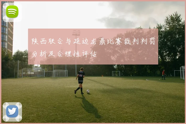 陕西联合与延边龙鼎比赛裁判判罚分析及合理性评估