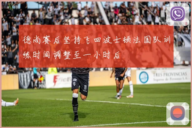 德尚赛后坚持飞回波士顿法国队训练时间调整至一小时后
