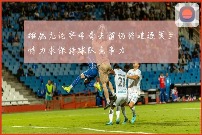 雄鹿无论字母哥去留仍将追逐莫兰特力求保持球队竞争力