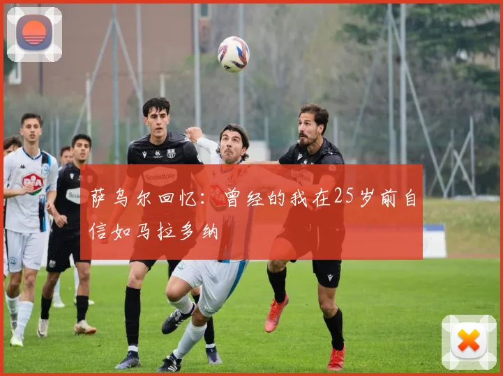 萨乌尔回忆：曾经的我在25岁前自信如马拉多纳