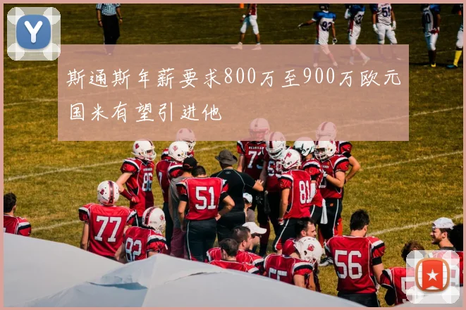 斯通斯年薪要求800万至900万欧元国米有望引进他