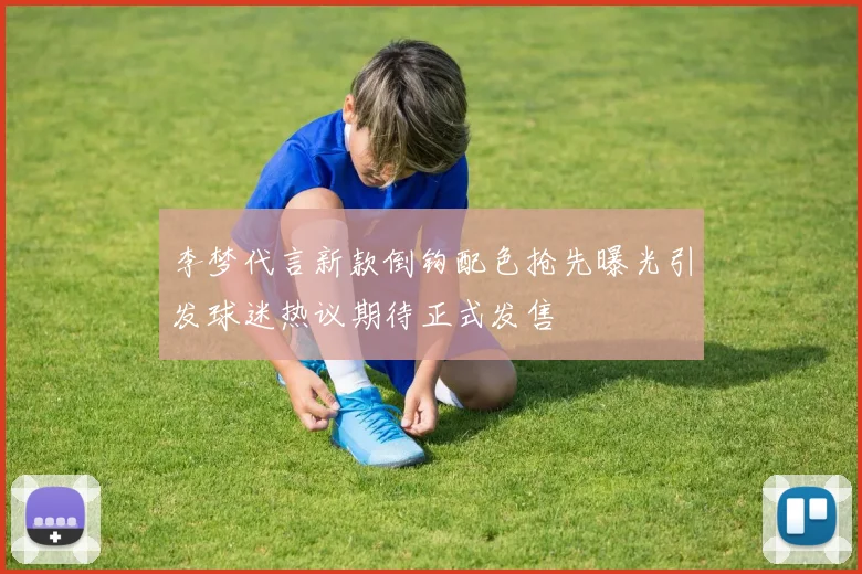 李梦代言新款倒钩配色抢先曝光引发球迷热议期待正式发售