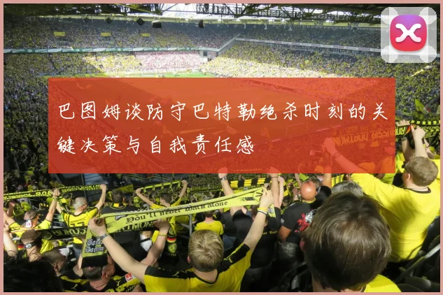 巴图姆谈防守巴特勒绝杀时刻的关键决策与自我责任感