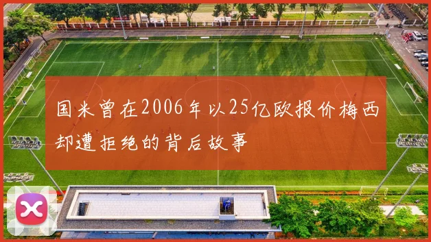 国米曾在2006年以25亿欧报价梅西却遭拒绝的背后故事