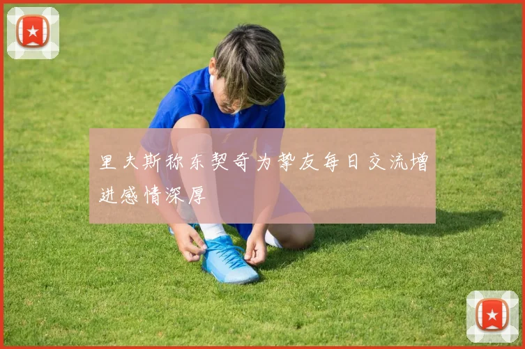 里夫斯称东契奇为挚友每日交流增进感情深厚